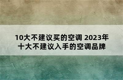 10大不建议买的空调 2023年十大不建议入手的空调品牌